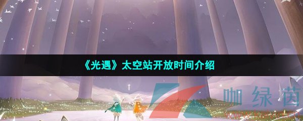 光遇太空站什么时候开放