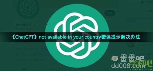 chatgpt注册遇到notavailableinyourcountry错误提示怎么解决