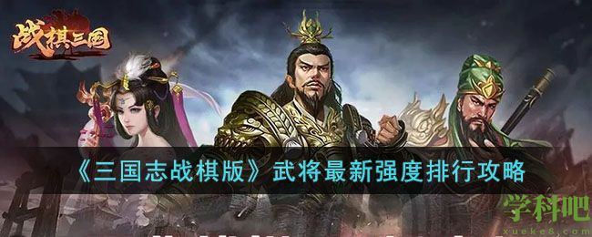 三国志战棋版有哪些强力武将 武将三国志战棋版武将最新强度排行攻略