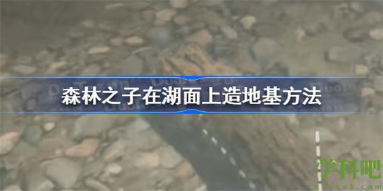 森林之子怎么在湖面上造地基 森林之子在湖面上造地基方法介绍