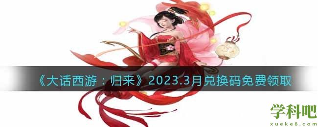 大话西游归来2023.3月兑换码是什么 大话西游归来2023.3月兑换码免费领取