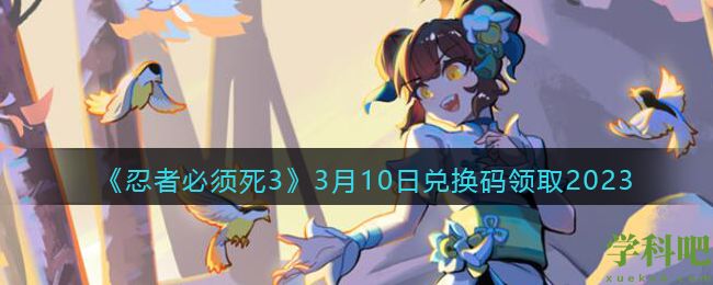 忍者必须死33月10日兑换码是什么 忍者必须死33月10日兑换码领取2023