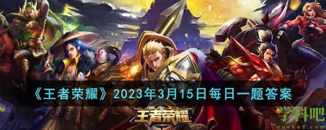 2023年3月15日每日一题答案是什么 王者荣耀2023年3月15日每日一题答案