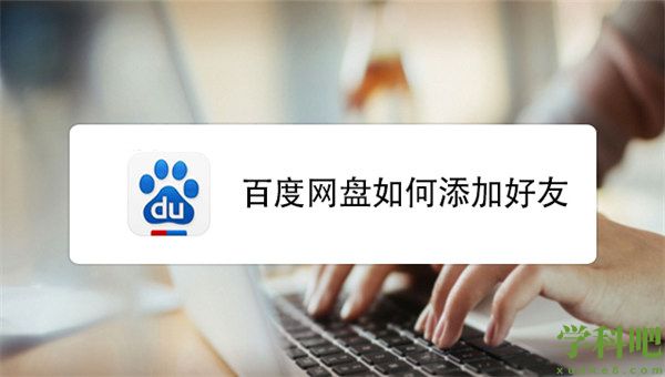 百度网盘怎么加好友 百度网盘可以加好友吗