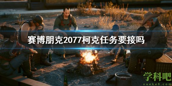 赛博朋克2077柯克任务要接吗 2077柯克任务介绍