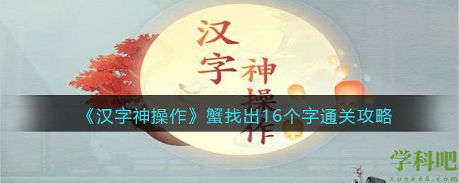 汉字神操作蟹找出16个字怎么过关