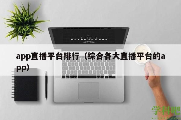 app直播平台排行（综合各大直播平台的app）