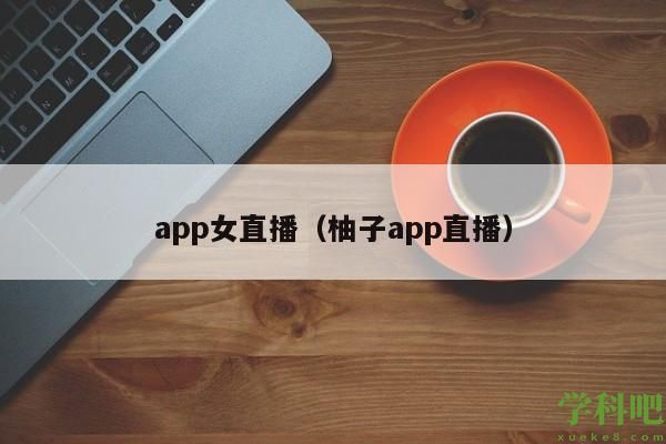 app女直播（柚子app直播）