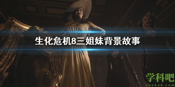 生化危机8三姐妹背景故事 生化危机8三姐妹背景是什么