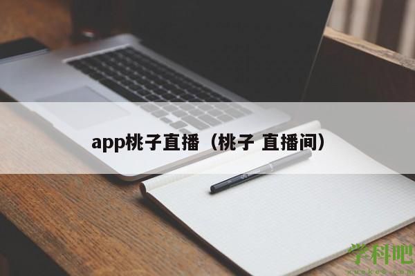 app桃子直播（桃子 直播间）