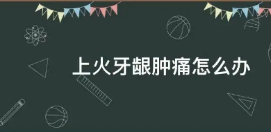 牙龈肿痛怎么办(牙龈肿痛怎么办图片)