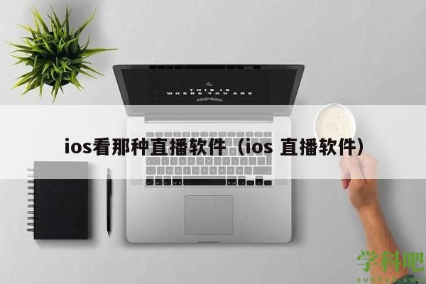 ios看那种直播软件（ios 直播软件）