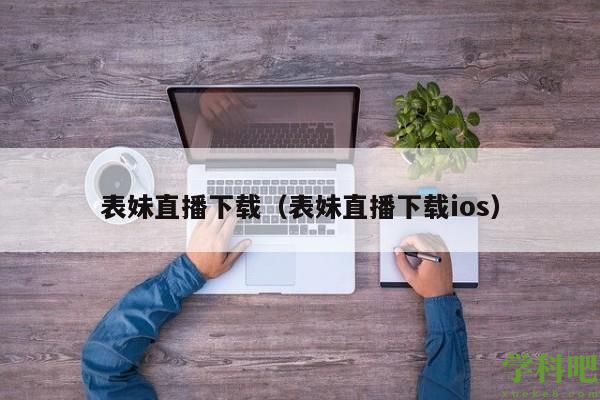 表妹直播下载（表妹直播下载ios）