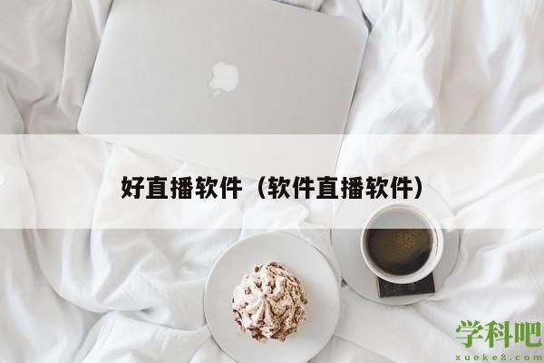 好直播软件（软件直播软件）