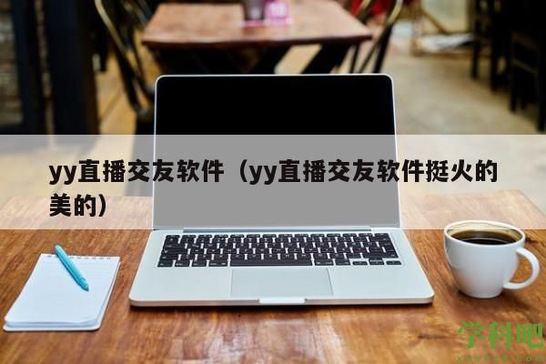 yy直播交友软件（yy直播交友软件挺火的美的）