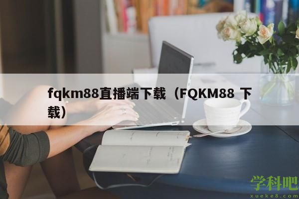 fqkm88直播端下载（FQKM88 下载）