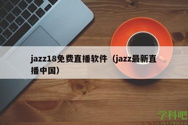 jazz18免费直播软件（jazz最新直播中国）