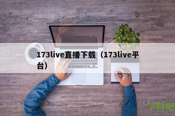 173live直播下载（173live平台）