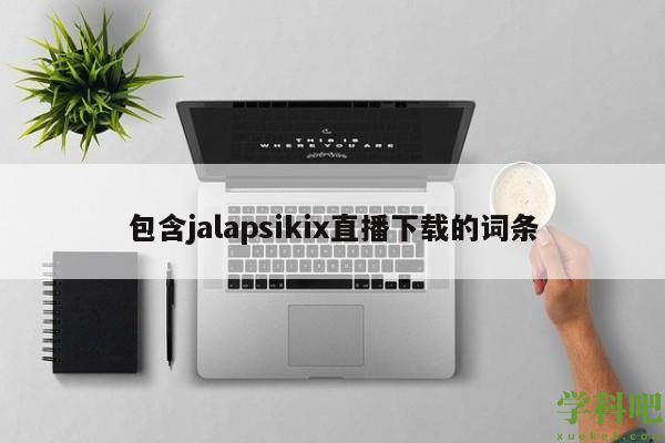 包含jalapsikix直播下载的词条