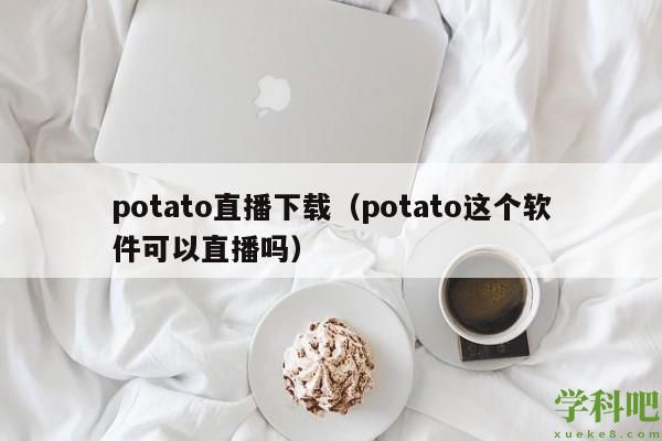 potato直播下载（potato这个软件可以直播吗）