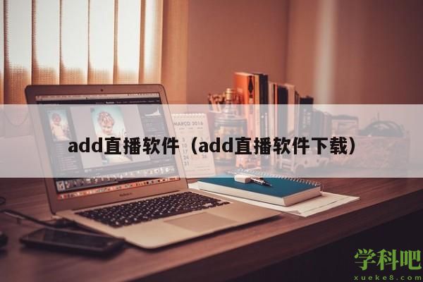 add直播软件（add直播软件下载）