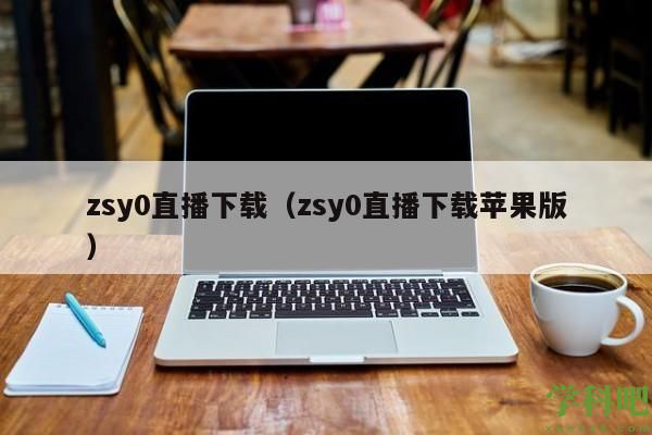 zsy0直播下载（zsy0直播下载苹果版）