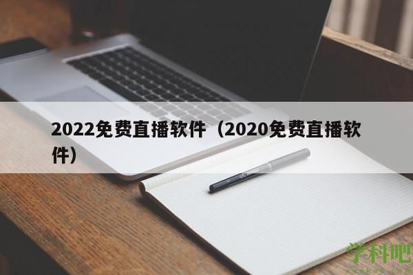 2022免费直播软件（2020免费直播软件）