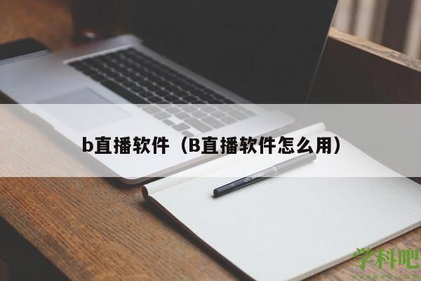 b直播软件（B直播软件怎么用）