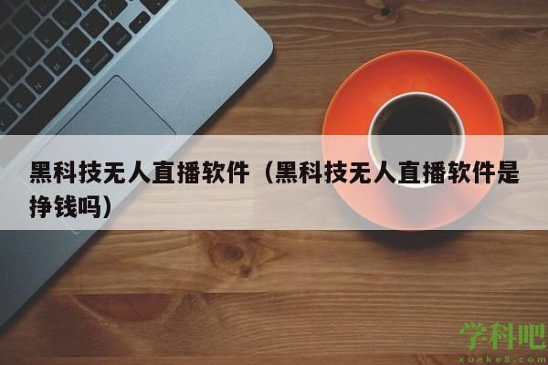 黑科技无人直播软件（黑科技无人直播软件是挣钱吗）