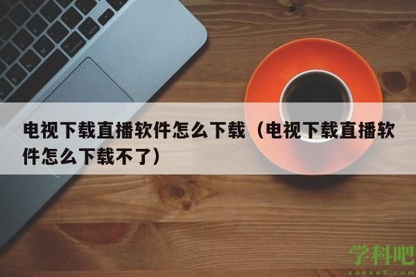 电视下载直播软件怎么下载（电视下载直播软件怎么下载不了）