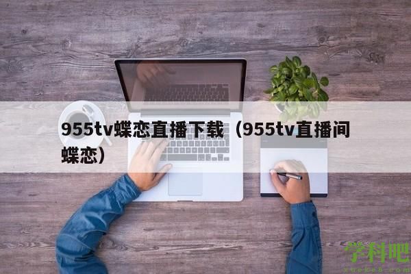 955tv蝶恋直播下载（955tv直播间蝶恋）