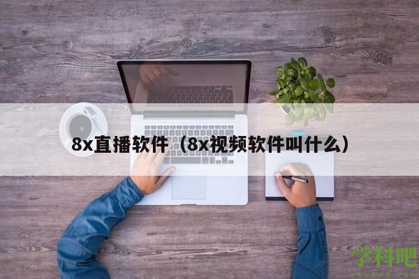 8x直播软件（8x视频软件叫什么）