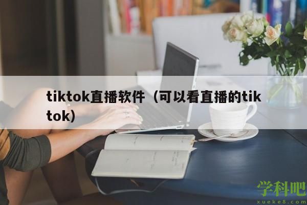 tiktok直播软件（可以看直播的tiktok）