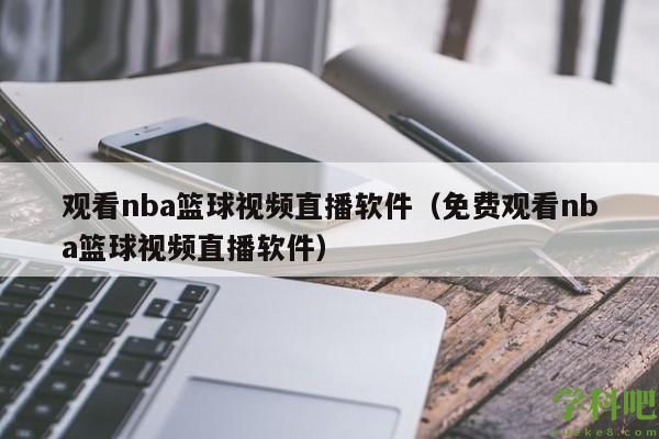 观看nba篮球视频直播软件（免费观看nba篮球视频直播软件）