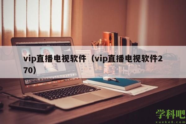 vip直播电视软件（vip直播电视软件270）