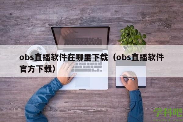 obs直播软件在哪里下载（obs直播软件官方下载）