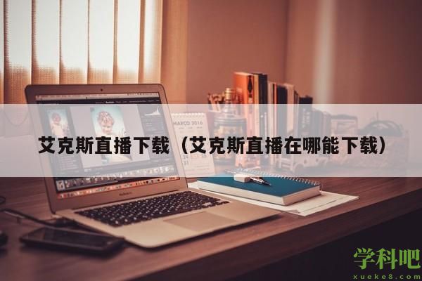 艾克斯直播下载（艾克斯直播在哪能下载）