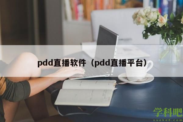 pdd直播软件（pdd直播平台）