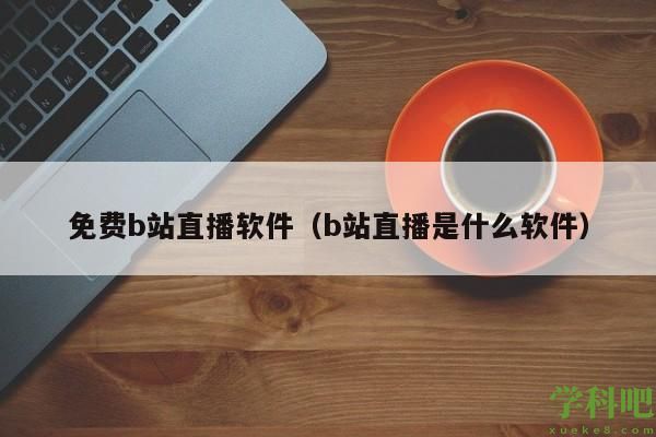 免费b站直播软件（b站直播是什么软件）