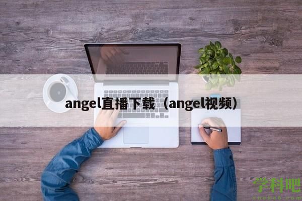 angel直播下载（angel视频）