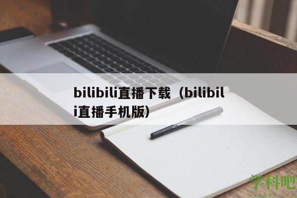 bilibili直播下载（bilibili直播手机版）