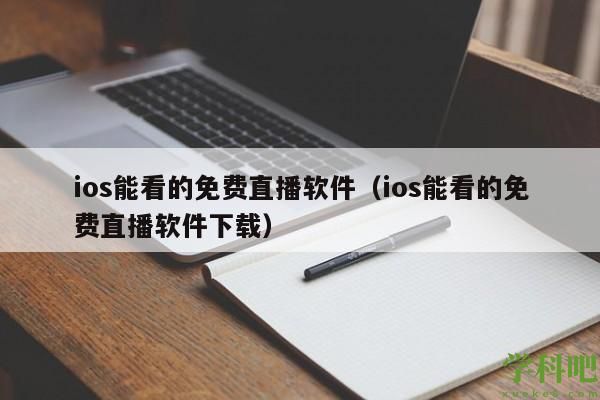 ios能看的免费直播软件（ios能看的免费直播软件下载）