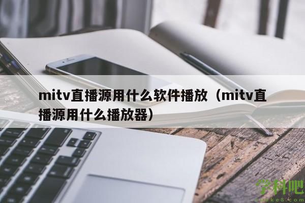 mitv直播源用什么软件播放（mitv直播源用什么播放器）