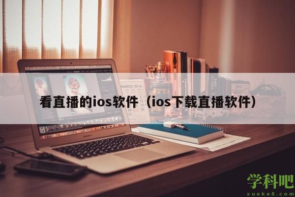 看直播的ios软件（ios下载直播软件）