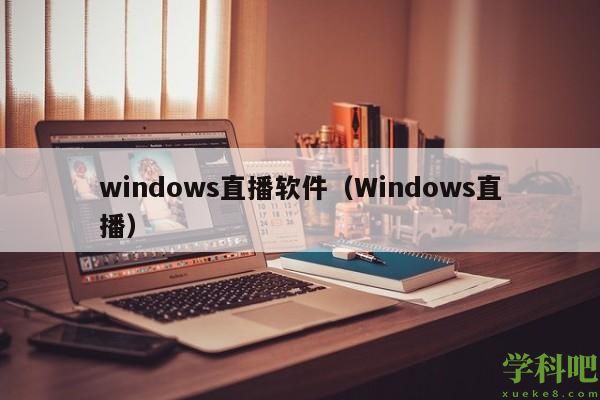 windows直播软件（Windows直播）