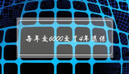 每年交6000交了4年退保(每年支付了6000元，为期4年吗，返还的金额是多少）