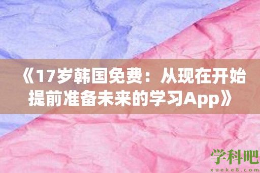 《17岁韩国免费：从现在开始提前准备未来的学习App》