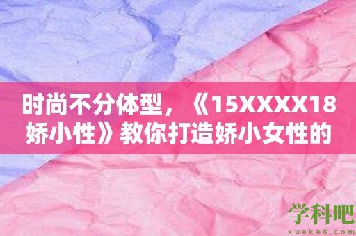 时尚不分体型，《15XXXX18娇小性》教你打造娇小女性的独特风格