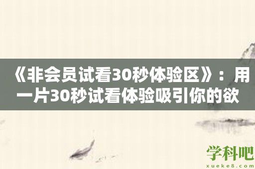 《非会员试看30秒体验区》：用一片30秒试看体验吸引你的欲望