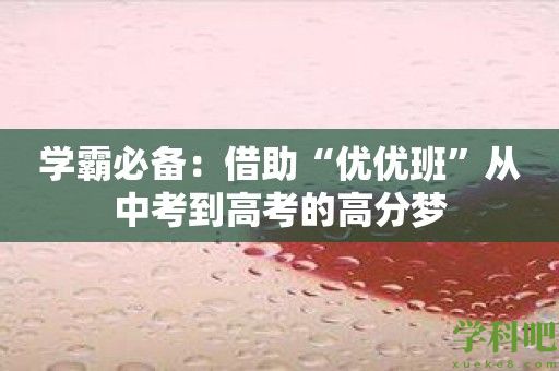 学霸必备：借助“优优班”从中考到高考的高分梦